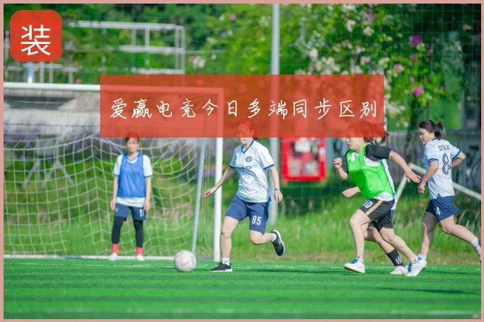 爱赢电竞今日多端同步区别